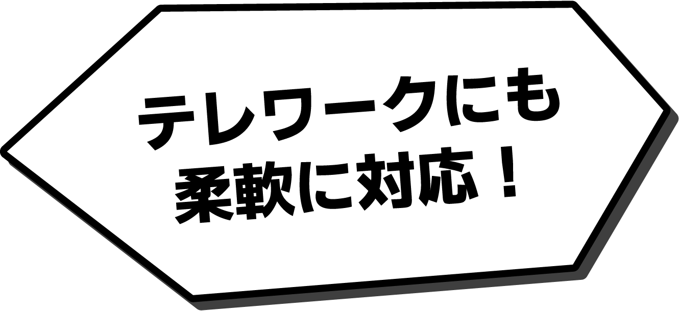 テレワークにも柔軟に対応！