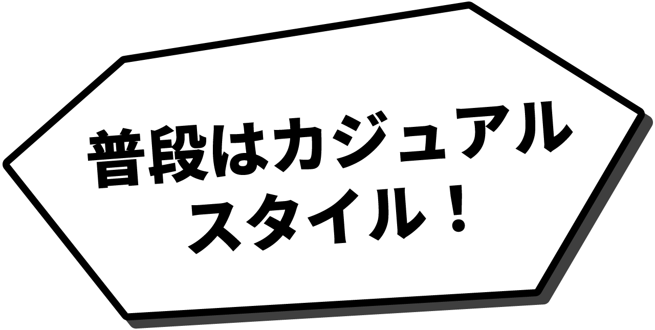 普段はカジュアルスタイル！